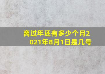 离过年还有多少个月2021年8月1日是几号