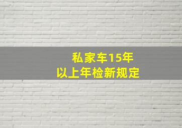 私家车15年以上年检新规定