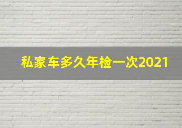 私家车多久年检一次2021