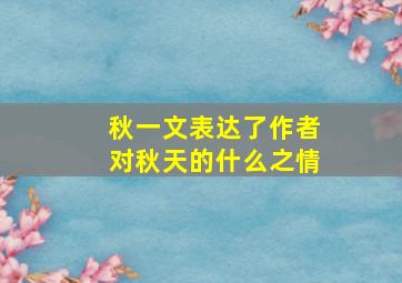 秋一文表达了作者对秋天的什么之情