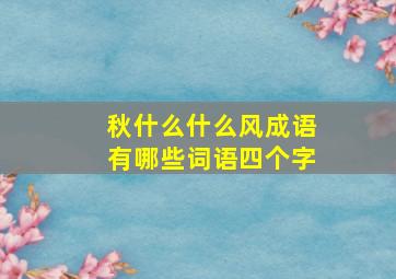 秋什么什么风成语有哪些词语四个字