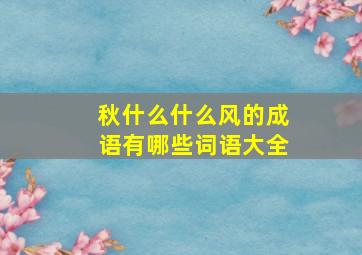 秋什么什么风的成语有哪些词语大全