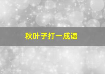 秋叶子打一成语