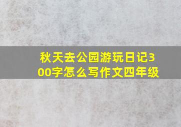 秋天去公园游玩日记300字怎么写作文四年级