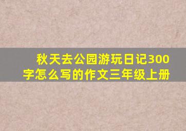 秋天去公园游玩日记300字怎么写的作文三年级上册