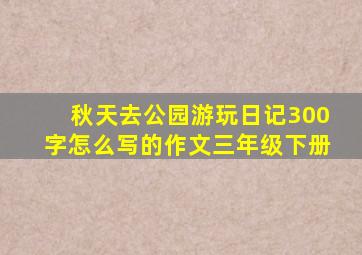 秋天去公园游玩日记300字怎么写的作文三年级下册