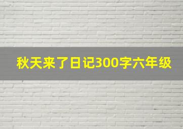 秋天来了日记300字六年级