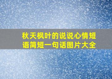 秋天枫叶的说说心情短语简短一句话图片大全