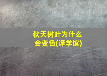 秋天树叶为什么会变色(译学馆)