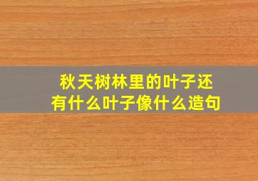 秋天树林里的叶子还有什么叶子像什么造句