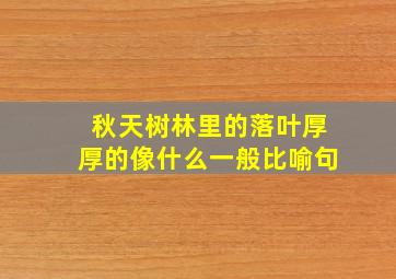 秋天树林里的落叶厚厚的像什么一般比喻句