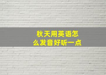 秋天用英语怎么发音好听一点