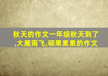 秋天的作文一年级秋天到了,大雁南飞,硕果累累的作文