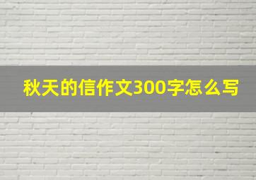 秋天的信作文300字怎么写