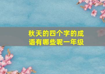 秋天的四个字的成语有哪些呢一年级