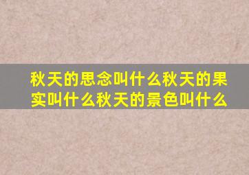 秋天的思念叫什么秋天的果实叫什么秋天的景色叫什么