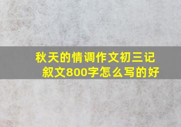 秋天的情调作文初三记叙文800字怎么写的好