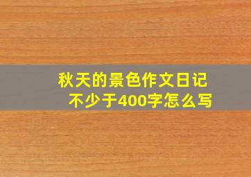 秋天的景色作文日记不少于400字怎么写