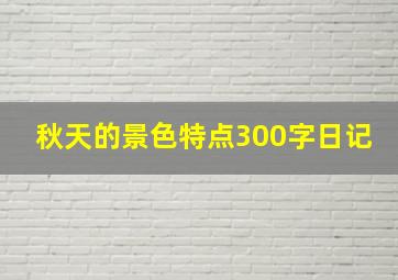 秋天的景色特点300字日记