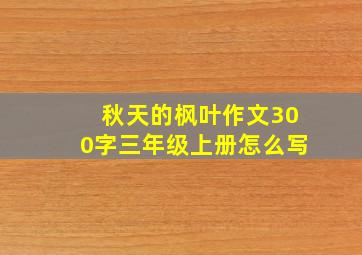 秋天的枫叶作文300字三年级上册怎么写