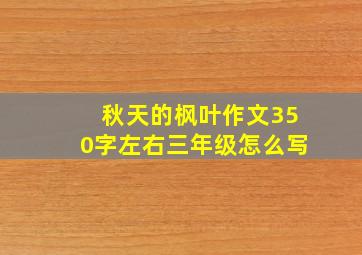 秋天的枫叶作文350字左右三年级怎么写