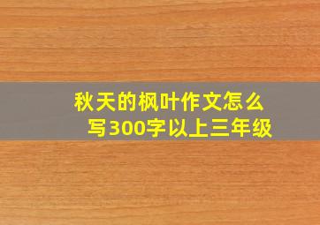 秋天的枫叶作文怎么写300字以上三年级