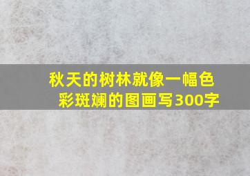 秋天的树林就像一幅色彩斑斓的图画写300字