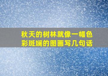 秋天的树林就像一幅色彩斑斓的图画写几句话