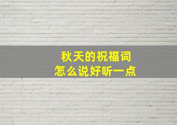 秋天的祝福词怎么说好听一点