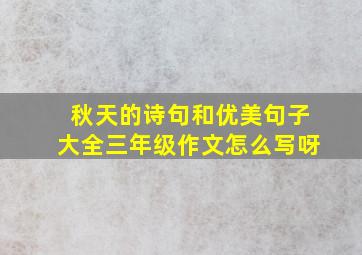 秋天的诗句和优美句子大全三年级作文怎么写呀