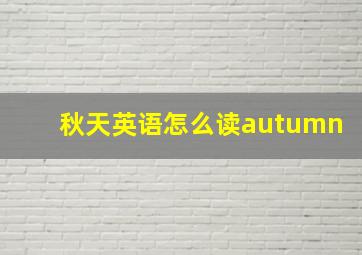 秋天英语怎么读autumn