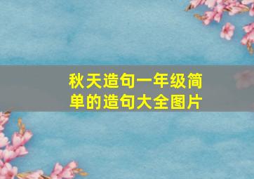 秋天造句一年级简单的造句大全图片