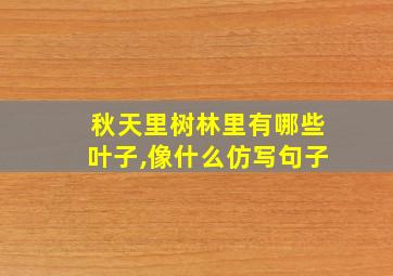 秋天里树林里有哪些叶子,像什么仿写句子