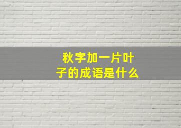 秋字加一片叶子的成语是什么