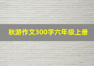 秋游作文300字六年级上册