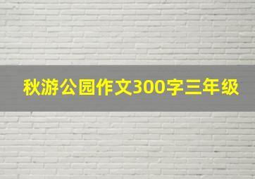 秋游公园作文300字三年级