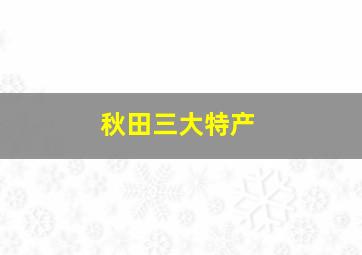 秋田三大特产