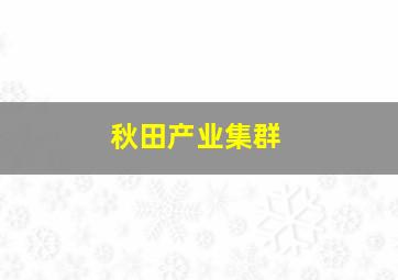 秋田产业集群