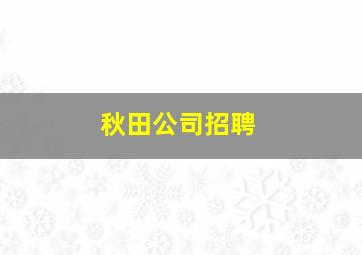 秋田公司招聘