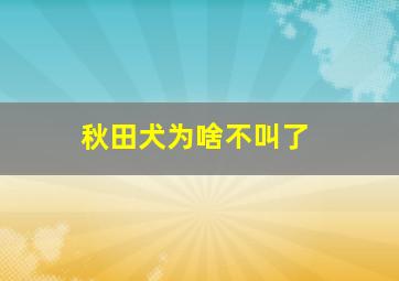 秋田犬为啥不叫了