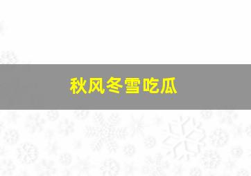 秋风冬雪吃瓜