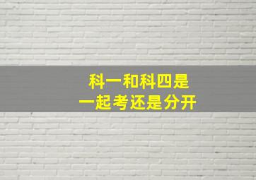 科一和科四是一起考还是分开