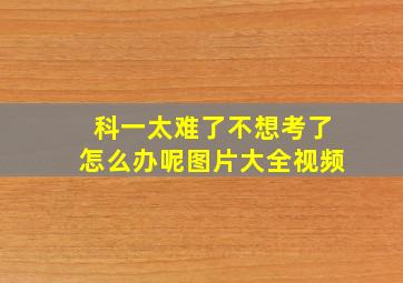 科一太难了不想考了怎么办呢图片大全视频