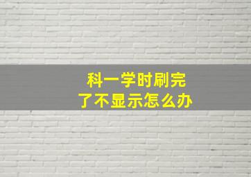 科一学时刷完了不显示怎么办