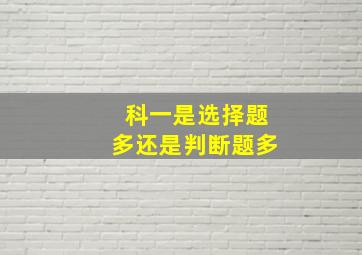 科一是选择题多还是判断题多