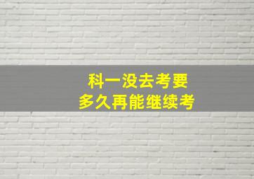 科一没去考要多久再能继续考