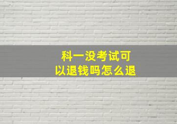 科一没考试可以退钱吗怎么退