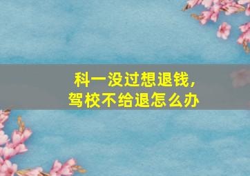 科一没过想退钱,驾校不给退怎么办