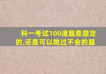 科一考试100道题是固定的,还是可以跳过不会的题