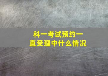 科一考试预约一直受理中什么情况